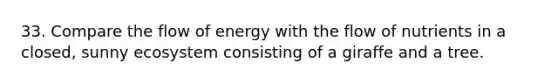 33. Compare the flow of energy with the flow of nutrients in a closed, sunny ecosystem consisting of a giraffe and a tree.