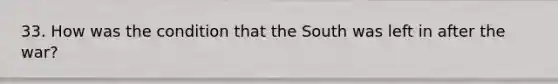 33. How was the condition that the South was left in after the war?