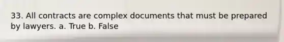 33. All contracts are complex documents that must be prepared by lawyers. a. True b. False