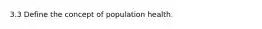 3.3 Define the concept of population health.