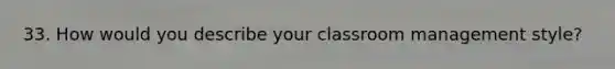 33. How would you describe your classroom management style?