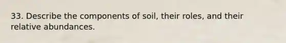 33. Describe the components of soil, their roles, and their relative abundances.