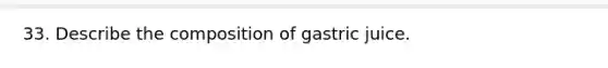 33. Describe the composition of gastric juice.