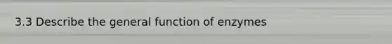 3.3 Describe the general function of enzymes