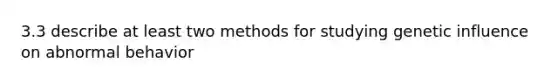 3.3 describe at least two methods for studying genetic influence on abnormal behavior