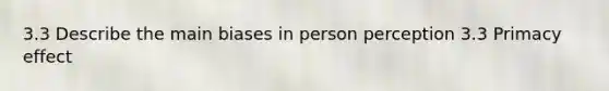 3.3 Describe the main biases in person perception 3.3 Primacy effect