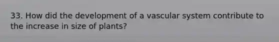 33. How did the development of a vascular system contribute to the increase in size of plants?