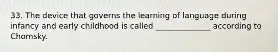 33. The device that governs the learning of language during infancy and early childhood is called ______________ according to Chomsky.