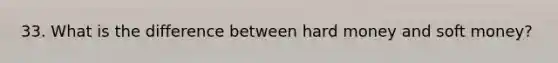 33. What is the difference between hard money and soft money?