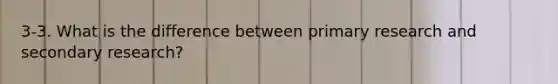 3-3. What is the difference between primary research and secondary research?