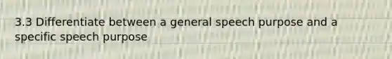 3.3 Differentiate between a general speech purpose and a specific speech purpose