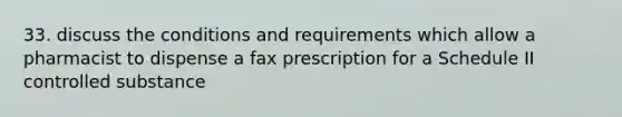 33. discuss the conditions and requirements which allow a pharmacist to dispense a fax prescription for a Schedule II controlled substance