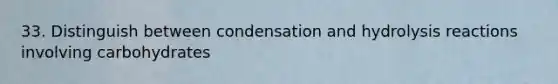 33. Distinguish between condensation and hydrolysis reactions involving carbohydrates