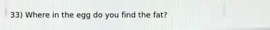 33) Where in the egg do you find the fat?