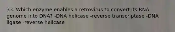 33. Which enzyme enables a retrovirus to convert its RNA genome into DNA? -DNA helicase -reverse transcriptase -DNA ligase -reverse helicase