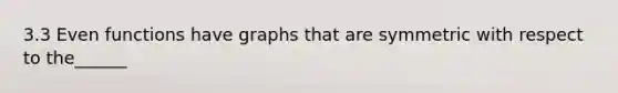 3.3 Even functions have graphs that are symmetric with respect to the______