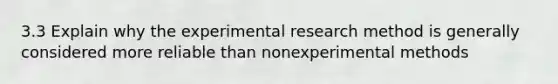 3.3 Explain why the experimental research method is generally considered more reliable than nonexperimental methods