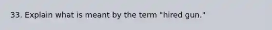 33. Explain what is meant by the term "hired gun."