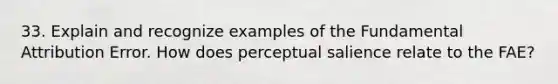 33. Explain and recognize examples of the Fundamental Attribution Error. How does perceptual salience relate to the FAE?