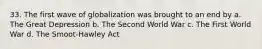 33. The first wave of globalization was brought to an end by a. The Great Depression b. The Second World War c. The First World War d. The Smoot-Hawley Act