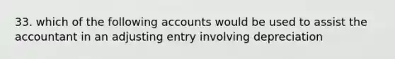 33. which of the following accounts would be used to assist the accountant in an adjusting entry involving depreciation