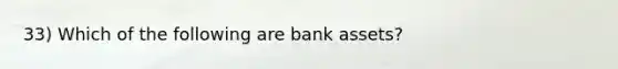 33) Which of the following are bank assets?