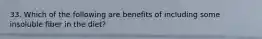33. Which of the following are benefits of including some insoluble fiber in the diet?