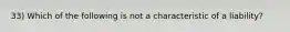 33) Which of the following is not a characteristic of a liability?