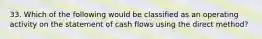 33. Which of the following would be classified as an operating activity on the statement of cash flows using the direct method?