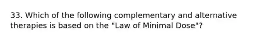 33. Which of the following complementary and alternative therapies is based on the "Law of Minimal Dose"?