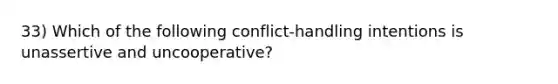 33) Which of the following conflict-handling intentions is unassertive and uncooperative?