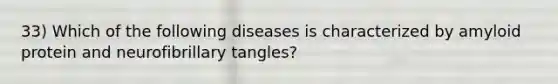 33) Which of the following diseases is characterized by amyloid protein and neurofibrillary tangles?