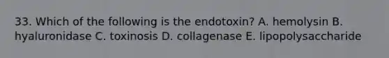 33. Which of the following is the endotoxin? A. hemolysin B. hyaluronidase C. toxinosis D. collagenase E. lipopolysaccharide