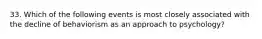 33. Which of the following events is most closely associated with the decline of behaviorism as an approach to psychology?