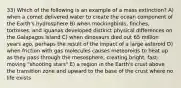 33) Which of the following is an example of a mass extinction? A) when a comet delivered water to create the ocean component of the Earth's hydrosphere B) when mockingbirds, finches, tortoises, and iguanas developed distinct physical differences on the Galapagos Island C) when dinosaurs died out 65 million years ago, perhaps the result of the impact of a large asteroid D) when friction with gas molecules causes meteoroids to heat up as they pass through the mesosphere, creating bright, fast-moving "shooting stars" E) a region in the Earth's crust above the transition zone and upward to the base of the crust where no life exists