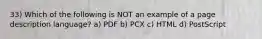 33) Which of the following is NOT an example of a page description language? a) PDF b) PCX c) HTML d) PostScript