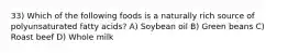 33) Which of the following foods is a naturally rich source of polyunsaturated fatty acids? A) Soybean oil B) Green beans C) Roast beef D) Whole milk