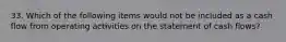 33. Which of the following items would not be included as a cash flow from operating activities on the statement of cash flows?