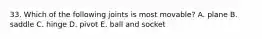 33. Which of the following joints is most movable? A. plane B. saddle C. hinge D. pivot E. ball and socket