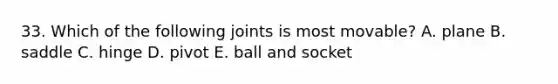 33. Which of the following joints is most movable? A. plane B. saddle C. hinge D. pivot E. ball and socket