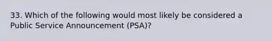 33. Which of the following would most likely be considered a Public Service Announcement (PSA)?