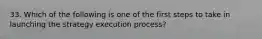 33. Which of the following is one of the first steps to take in launching the strategy execution process?