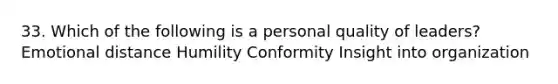 33. Which of the following is a personal quality of leaders? Emotional distance Humility Conformity Insight into organization