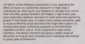 33) Which of the following statements is true regarding the effect of status on conformity pressure? A) High-status individuals are often given less freedom to deviate from norms than are other group members. B) People in high-status jobs have especially negative reactions to social pressure exerted by people in low-status jobs. C) Lower-status people are better able to resist conformity pressures than their high-status peers. D) Groups exert equal conformity pressure on all individuals regardless of their status. E) As compared to high-status members, low-status members are given a wider range of discretion as long as their activities aren't severely detrimental to group goal achievement.