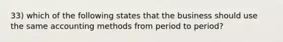 33) which of the following states that the business should use the same accounting methods from period to period?