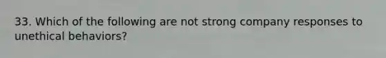 33. Which of the following are not strong company responses to unethical behaviors?