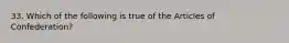 33. Which of the following is true of the Articles of Confederation?