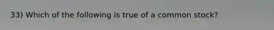 33) Which of the following is true of a common stock?