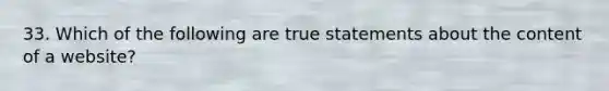 33. Which of the following are true statements about the content of a website?