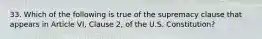 33. Which of the following is true of the supremacy clause that appears in Article VI, Clause 2, of the U.S. Constitution?